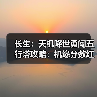 长生:天机降世勇闯五行塔攻略:机缘分数红黑榜(水塔)(图2) 长生:天机降世勇闯五行塔攻略:机缘分数红黑榜(水塔)(图2)