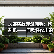 人征塔战建筑图鉴：切割机——间歇性攻击的怪物碎化器