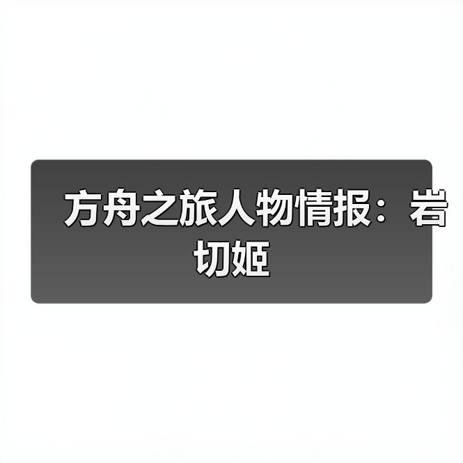 方舟之旅人物情报：岩切姬