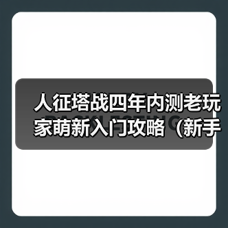 人征塔战四年内测老玩家萌新入门攻略（新手必看）塔防以及角色介绍
