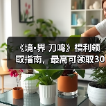 《境·界 刀鸣》福利领取指南，最高可领取300+抽！（图4）