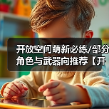 开放空间萌新必练/部分角色与武器向推荐【开放空间】(图4) 开放空间萌新必练/部分角色与武器向推荐【开放空间】(图4)