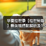 华夏绘世录【绘世秘籍】新英雄搭配解析及1.0版本强势阵容(图3) 华夏绘世录【绘世秘籍】新英雄搭配解析及1.0版本强势阵容(图3)
