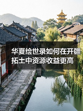 华夏绘世录如何在开疆拓土中资源收益更高（图4）