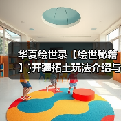 华夏绘世录【绘世秘籍】}开疆拓土玩法介绍与小技巧(图2) 华夏绘世录【绘世秘籍】}开疆拓土玩法介绍与小技巧(图2)
