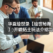 华夏绘世录【绘世秘籍】}开疆拓土玩法介绍与小技巧(图1) 华夏绘世录【绘世秘籍】}开疆拓土玩法介绍与小技巧(图1)