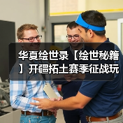 华夏绘世录【绘世秘籍】开疆拓土赛季征战玩法攻略(持续更新)(图1) 华夏绘世录【绘世秘籍】开疆拓土赛季征战玩法攻略(持续更新)(图1)