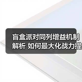 盲盒派对同列增益机制解析 如何最大化战力提升?(图1) 盲盒派对同列增益机制解析 如何最大化战力提升?(图1)