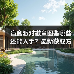 盲盒派对徽章图鉴哪些还能入手？最新获取方式揭秘