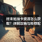 终末地抽卡资源怎么获取？详解攻略与推荐配置（图3）