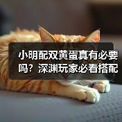 小明配双黄蛋真有必要吗?深渊玩家必看搭配指南(图3) 小明配双黄蛋真有必要吗?深渊玩家必看搭配指南(图3)