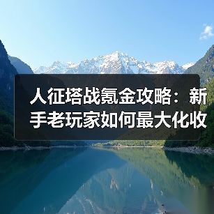 人征塔战氪金攻略:新手老玩家如何最大化收益?(图3) 人征塔战氪金攻略:新手老玩家如何最大化收益?(图3)
