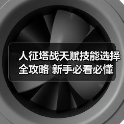 人征塔战天赋技能选择全攻略 新手必看必懂(图1) 人征塔战天赋技能选择全攻略 新手必看必懂(图1)