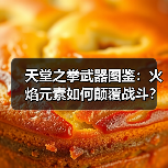天堂之拳武器图鉴:火焰元素如何颠覆战斗?(图1) 天堂之拳武器图鉴:火焰元素如何颠覆战斗?(图1)