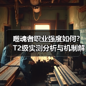 噬魂者职业强度如何？T2级实测分析与机制解析（图2）