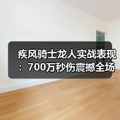 疾风骑士龙人实战表现：700万秒伤震撼全场！（图2）