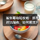鲨鱼哥岛轮攻略：新手避坑指南，如何高效开荒？（图2）