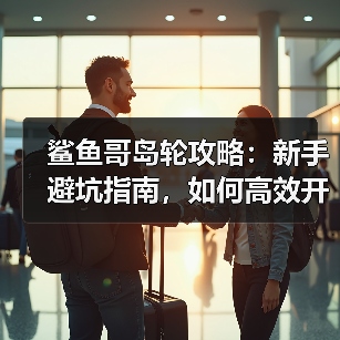 鲨鱼哥岛轮攻略：新手避坑指南，如何高效开荒？