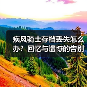 疾风骑士存档丢失怎么办？回忆与遗憾的告别