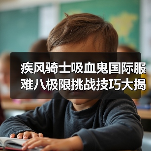 疾风骑士吸血鬼国际服难八极限挑战技巧大揭秘