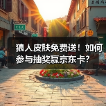 狼人皮肤免费送！如何参与抽奖赢京东卡？（图2）