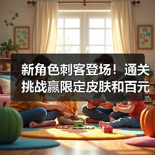 新角色刺客登场！通关挑战赢限定皮肤和百元购物卡