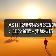 ASH12猛男枪得吃攻略：半改策略+实战技巧全解析（图4）