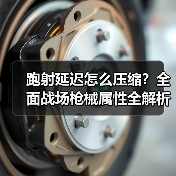 跑射延迟怎么压缩？全面战场枪械属性全解析（图4）