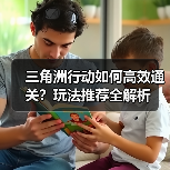 三角洲行动如何高效通关？玩法推荐全解析