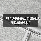 骇爪乌鲁鲁武器改装地图推荐全解析（图4）