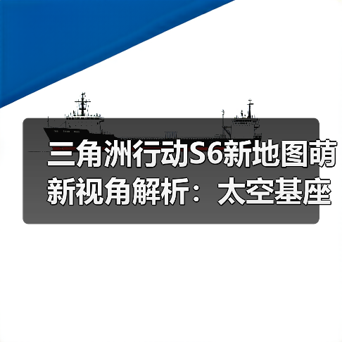 三角洲行动S6新地图萌新视角解析：太空基座与战斗机制深度探讨