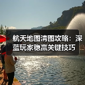 航天地图清图攻略：深蓝玩家稳赢关键技巧（图3）