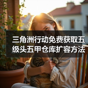 三角洲行动免费获取五级头五甲仓库扩容方法,新手必学!(图4) 三角洲行动免费获取五级头五甲仓库扩容方法,新手必学!(图4)