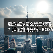 潮汐监狱怎么玩最赚钱?深度路线分析+BOSS战技巧(图1) 潮汐监狱怎么玩最赚钱?深度路线分析+BOSS战技巧(图1)