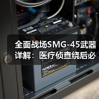 全面战场SMG-45武器详解:医疗侦查绕后必备,如何高效击杀?(图1) 全面战场SMG-45武器详解:医疗侦查绕后必备,如何高效击杀?(图1)