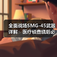 全面战场SMG-45武器详解:医疗侦查绕后必备,如何高效击杀?(图3) 全面战场SMG-45武器详解:医疗侦查绕后必备,如何高效击杀?(图3)