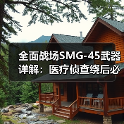 全面战场SMG-45武器详解:医疗侦查绕后必备,如何高效击杀?(图4) 全面战场SMG-45武器详解:医疗侦查绕后必备,如何高效击杀?(图4)