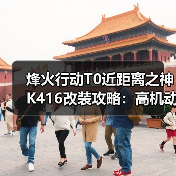烽火行动T0近距离之神K416改装攻略:高机动秒开镜强攻技巧(图1) 烽火行动T0近距离之神K416改装攻略:高机动秒开镜强攻技巧(图1)