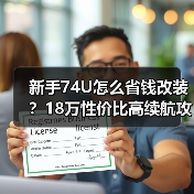 新手74U怎么省钱改装？18万性价比高续航攻略（图2）
