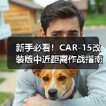 新手必看!CAR-15改装版中近距离作战指南(图4) 新手必看!CAR-15改装版中近距离作战指南(图4)