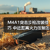 M4A1突击步枪改装技巧 中近距离火力压制怎么玩?(图3) M4A1突击步枪改装技巧 中近距离火力压制怎么玩?(图3)