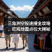 三角洲空投速搜全攻略,吃鸡地图点位大揭秘(图4) 三角洲空投速搜全攻略,吃鸡地图点位大揭秘(图4)