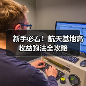 新手必看!航天基地高收益跑法全攻略(图1) 新手必看!航天基地高收益跑法全攻略(图1)