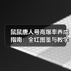 鼠鼠唐人号高爆率养成指南:全红图鉴与教学全解析(图2) 鼠鼠唐人号高爆率养成指南:全红图鉴与教学全解析(图2)