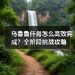 乌鲁鲁任务怎么高效完成?全阶段挑战攻略(图4) 乌鲁鲁任务怎么高效完成?全阶段挑战攻略(图4)