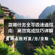 露娜任务全等级速通指南:高效完成技巧详解(图1) 露娜任务全等级速通指南:高效完成技巧详解(图1)