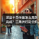 深蓝干员任务怎么高效完成？三角洲行动全阶段攻略